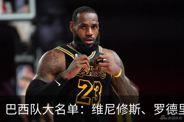 巴西队大名单：维尼修斯、罗德里戈在列