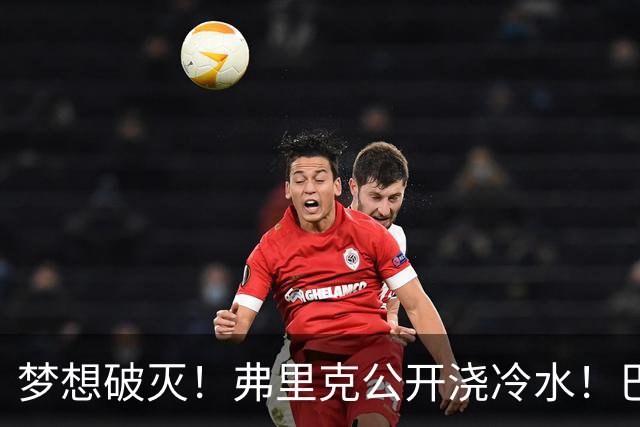梦想破灭！弗里克公开浇冷水！巴萨两大新星梦碎，一人彻底遭冷落