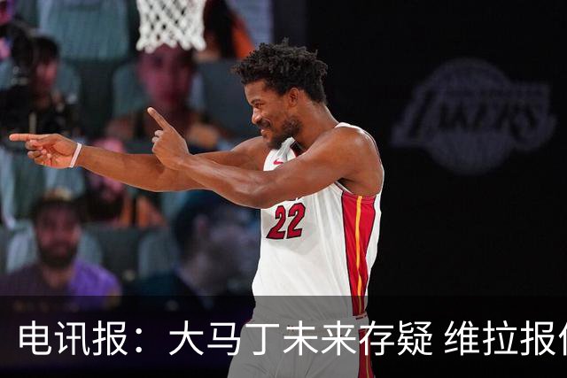 电讯报：大马丁未来存疑 维拉报价铃木彩艳+有意万-比萨卡