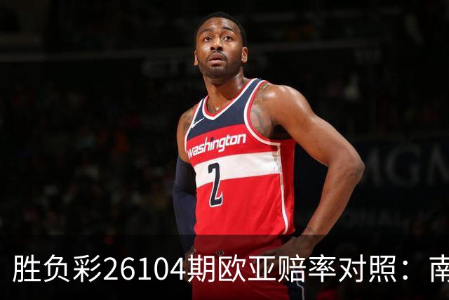 胜负彩26104期欧亚赔率对照：南锡盘口存差异